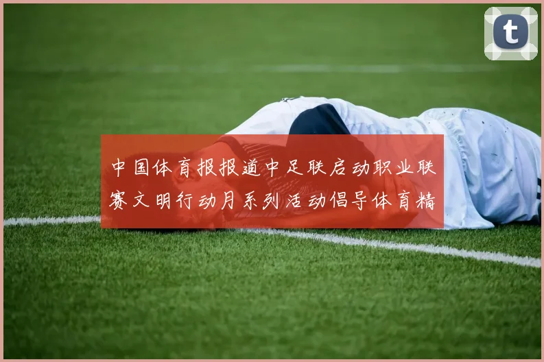 中国体育报报道中足联启动职业联赛文明行动月系列活动倡导体育精神与文明风尚