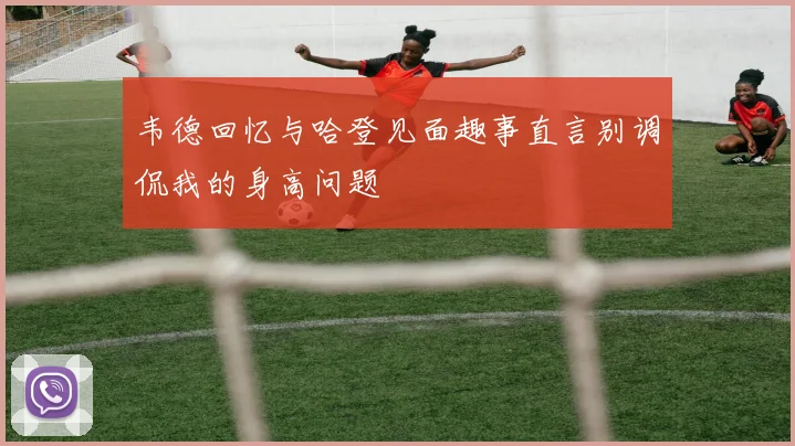 韦德回忆与哈登见面趣事直言别调侃我的身高问题