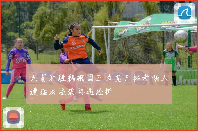 火箭狂胜鹈鹕国王力克开拓者湖人遭猛龙逆袭再遇挫折