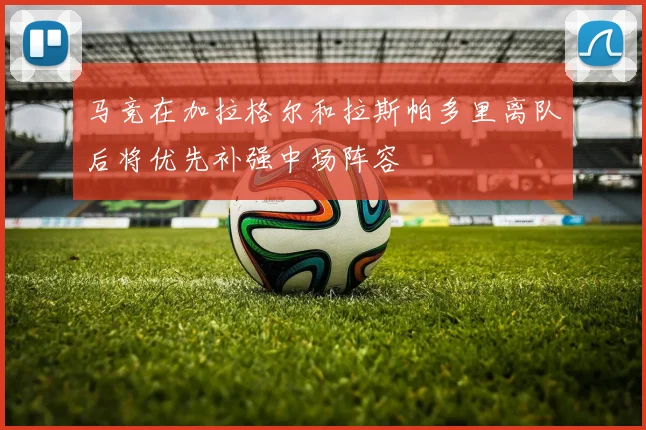 马竞在加拉格尔和拉斯帕多里离队后将优先补强中场阵容