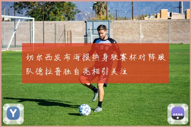 切尔西发布海报热身联赛杯对阵狼队德拉普独自亮相引关注