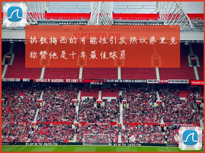 执教梅西的可能性引发热议弗里克称赞他是十年最佳球员