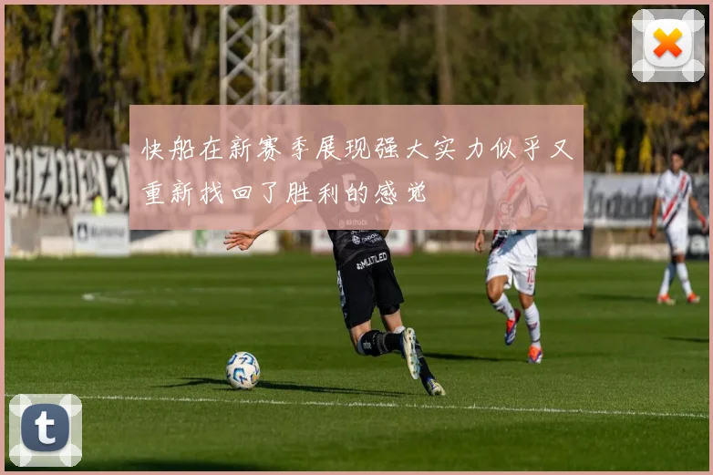 快船在新赛季展现强大实力似乎又重新找回了胜利的感觉