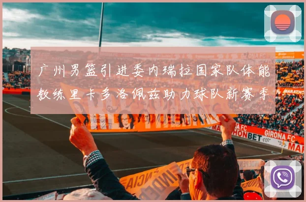 广州男篮引进委内瑞拉国家队体能教练里卡多洛佩兹助力球队新赛季