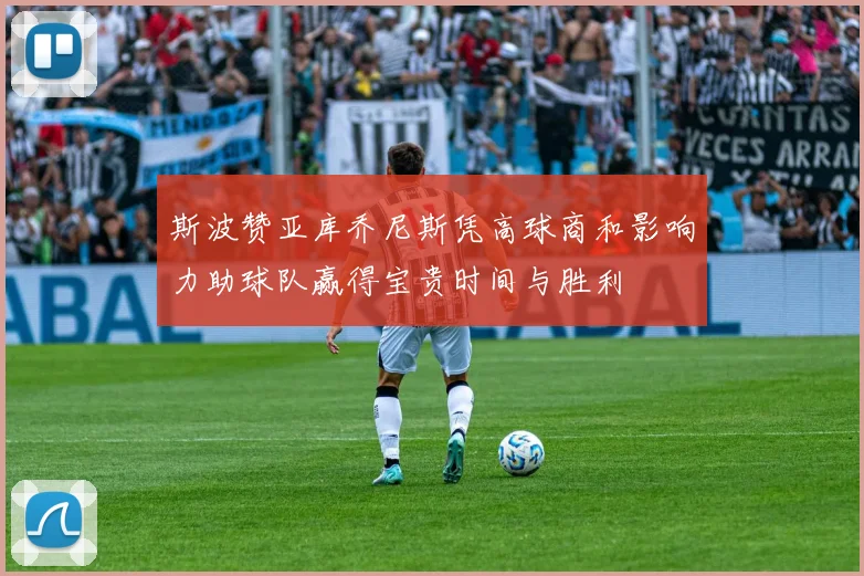 斯波赞亚库乔尼斯凭高球商和影响力助球队赢得宝贵时间与胜利