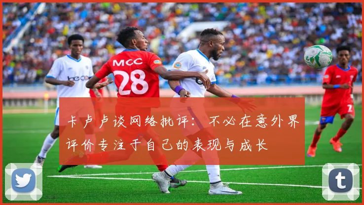 卡卢卢谈网络批评：不必在意外界评价专注于自己的表现与成长