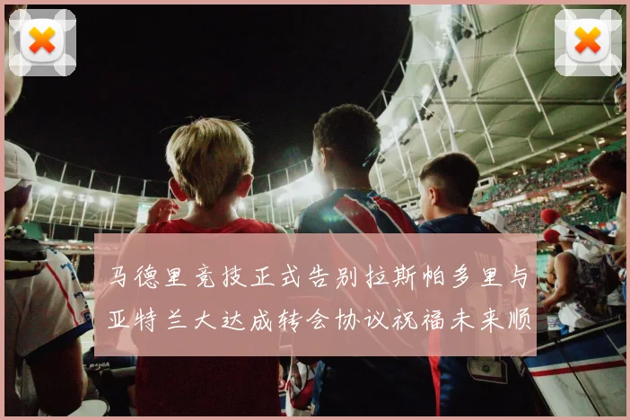 马德里竞技正式告别拉斯帕多里与亚特兰大达成转会协议祝福未来顺利