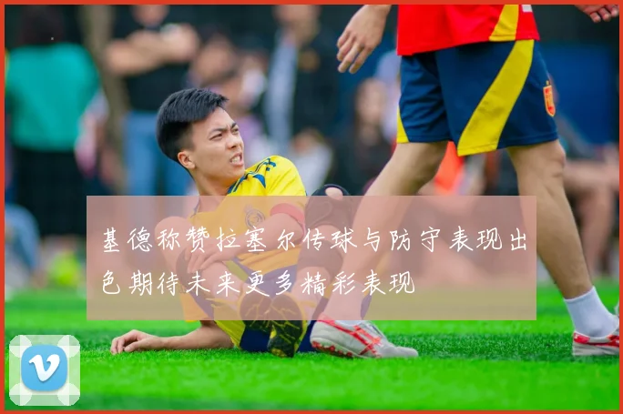 基德称赞拉塞尔传球与防守表现出色期待未来更多精彩表现